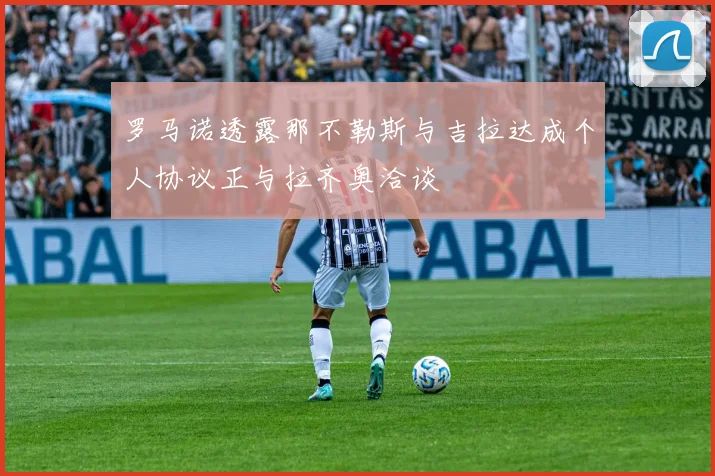 罗马诺透露那不勒斯与吉拉达成个人协议正与拉齐奥洽谈