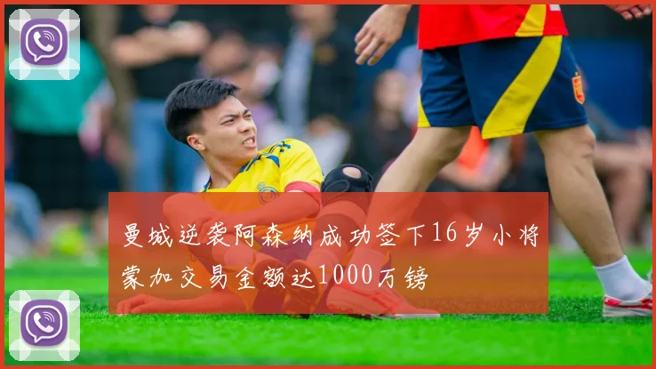 曼城逆袭阿森纳成功签下16岁小将蒙加交易金额达1000万镑