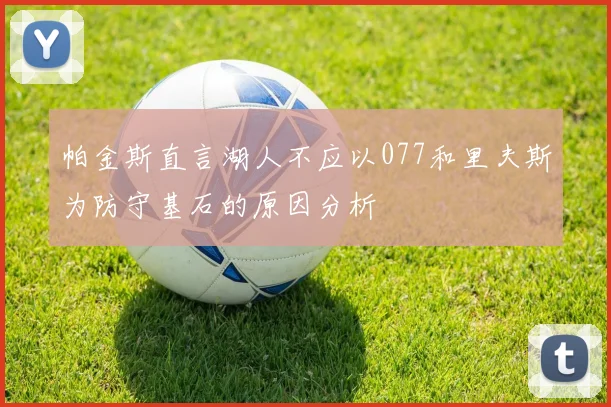 帕金斯直言湖人不应以077和里夫斯为防守基石的原因分析