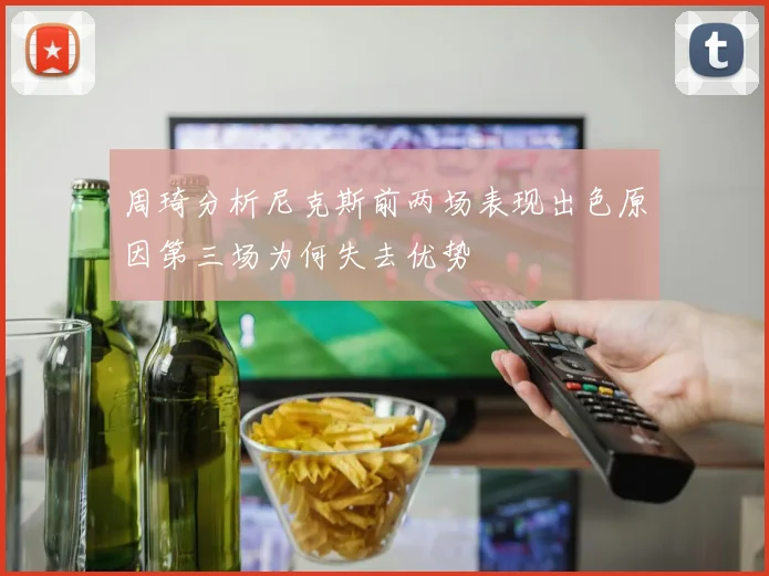 周琦分析尼克斯前两场表现出色原因第三场为何失去优势
