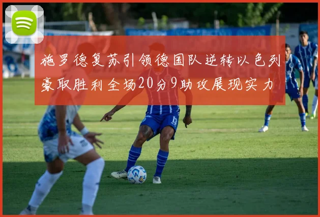 施罗德复苏引领德国队逆转以色列豪取胜利全场20分9助攻展现实力