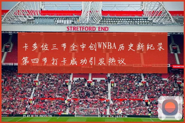 卡多佐三节全中创WNBA历史新纪录第四节打卡成功引发热议