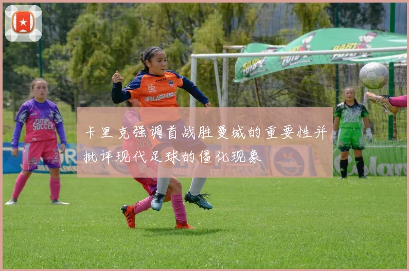 卡里克强调首战胜曼城的重要性并批评现代足球的僵化现象
