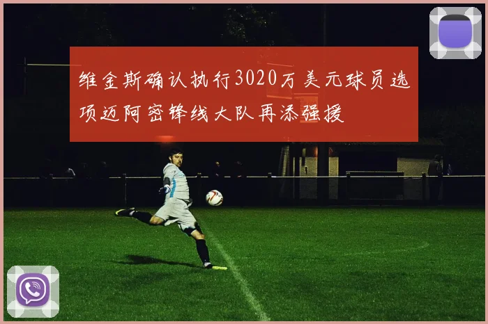 维金斯确认执行3020万美元球员选项迈阿密锋线大队再添强援