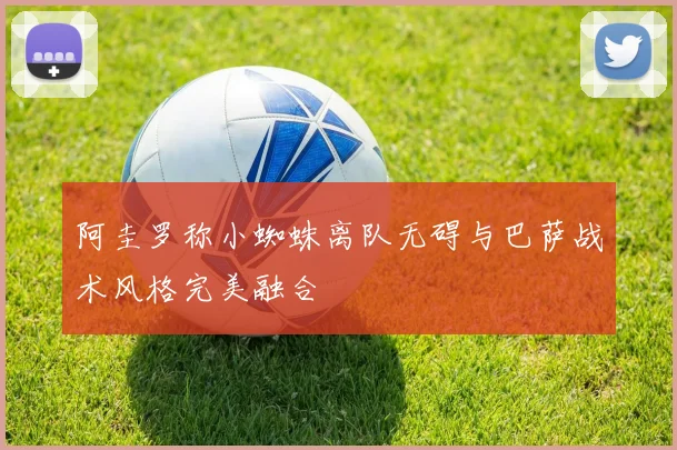 阿圭罗称小蜘蛛离队无碍与巴萨战术风格完美融合