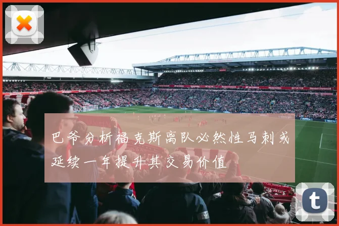 巴爷分析福克斯离队必然性马刺或延续一年提升其交易价值
